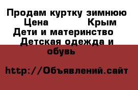 Продам куртку зимнюю › Цена ­ 2 200 - Крым Дети и материнство » Детская одежда и обувь   